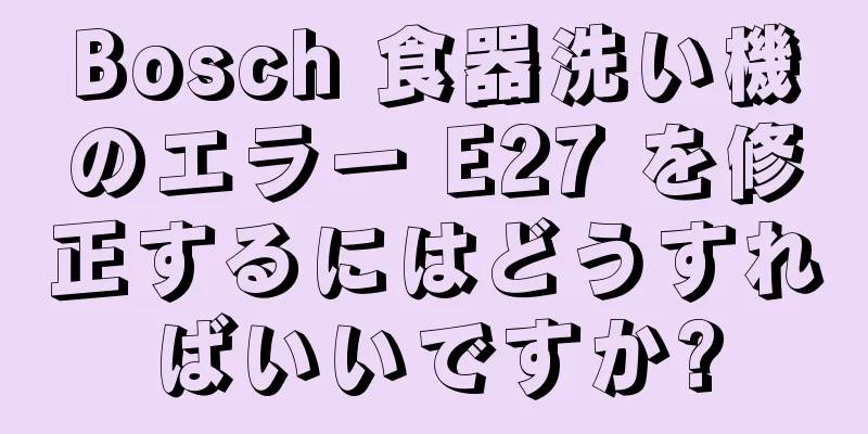 Bosch 食器洗い機のエラー E27 を修正するにはどうすればいいですか?
