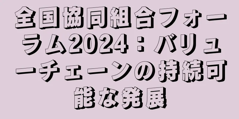 全国協同組合フォーラム2024：バリューチェーンの持続可能な発展