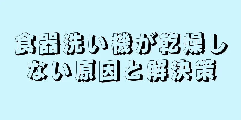 食器洗い機が乾燥しない原因と解決策