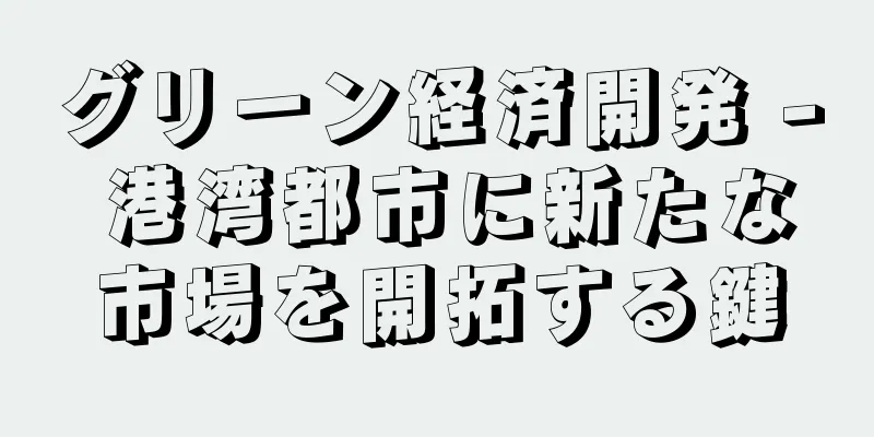 グリーン経済開発 - 港湾都市に新たな市場を開拓する鍵