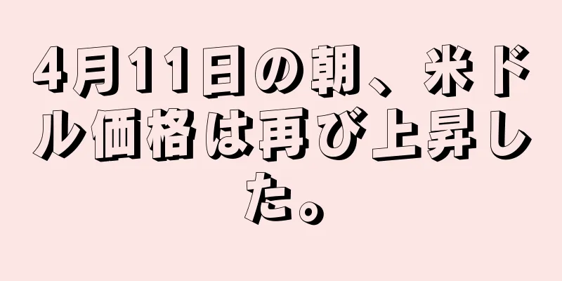 4月11日の朝、米ドル価格は再び上昇した。