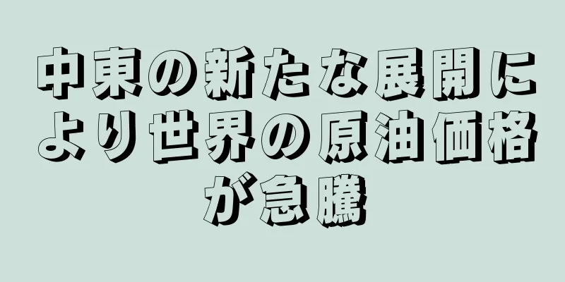 中東の新たな展開により世界の原油価格が急騰