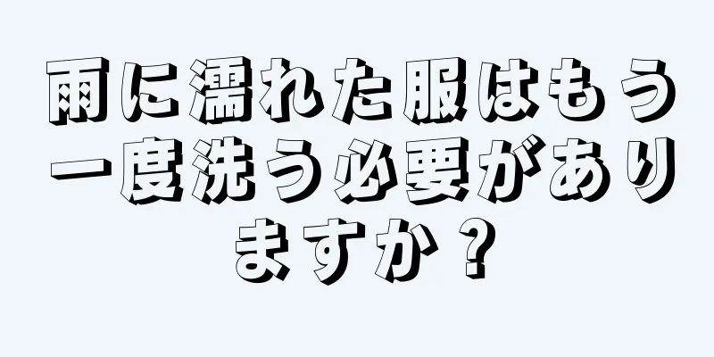 雨に濡れた服はもう一度洗う必要がありますか？
