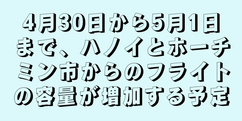 4月30日から5月1日まで、ハノイとホーチミン市からのフライトの容量が増加する予定