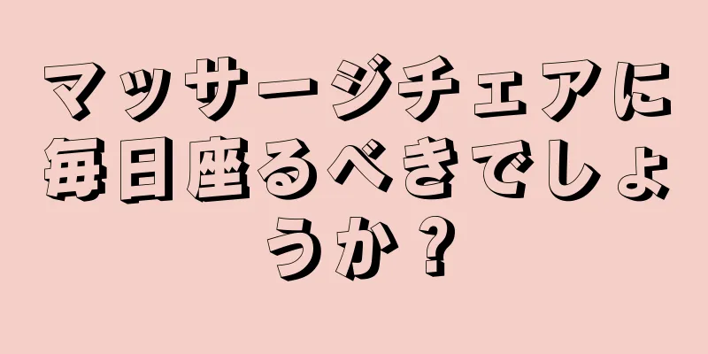 マッサージチェアに毎日座るべきでしょうか？