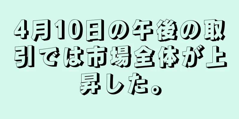 4月10日の午後の取引では市場全体が上昇した。