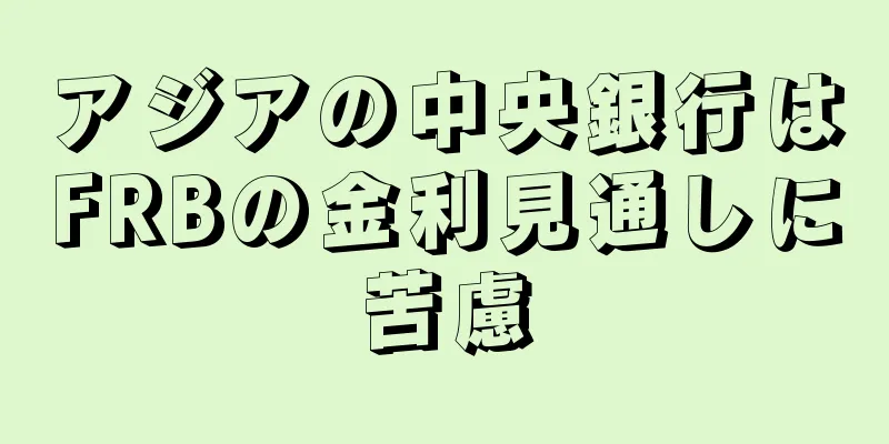 アジアの中央銀行はFRBの金利見通しに苦慮