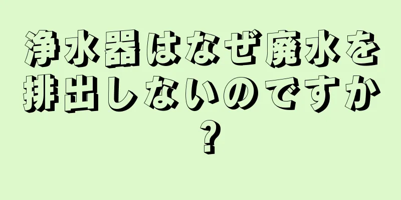 浄水器はなぜ廃水を排出しないのですか？