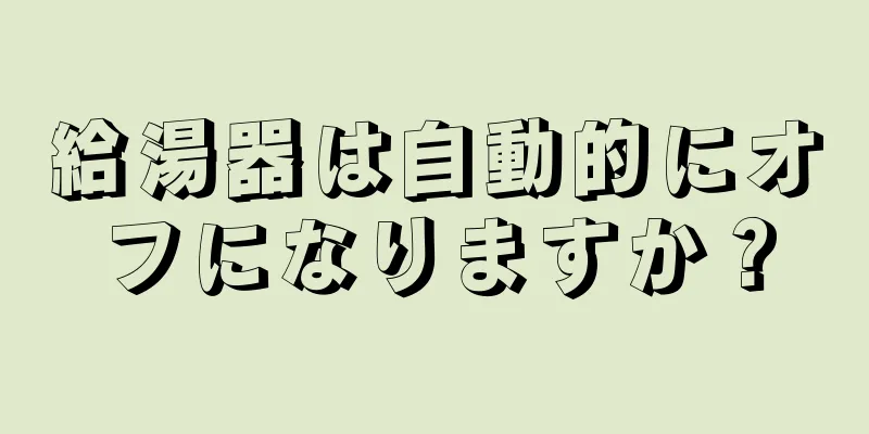 給湯器は自動的にオフになりますか？