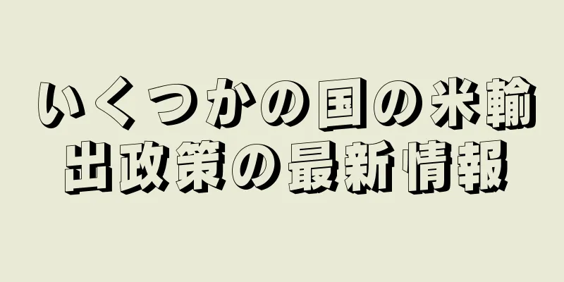 いくつかの国の米輸出政策の最新情報