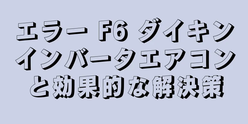 エラー F6 ダイキンインバータエアコンと効果的な解決策