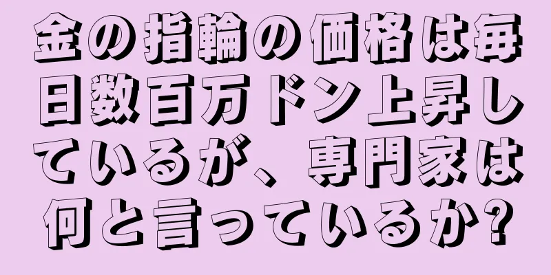 金の指輪の価格は毎日数百万ドン上昇しているが、専門家は何と言っているか?
