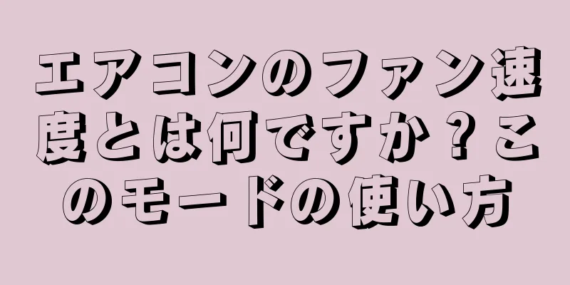 エアコンのファン速度とは何ですか？このモードの使い方