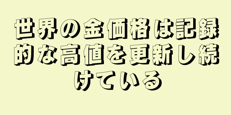 世界の金価格は記録的な高値を更新し続けている