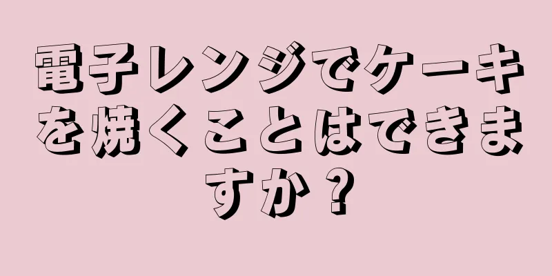 電子レンジでケーキを焼くことはできますか？