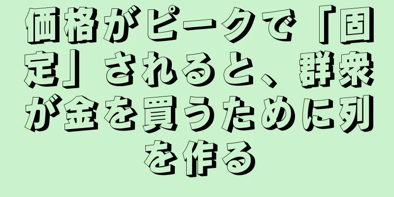 価格がピークで「固定」されると、群衆が金を買うために列を作る