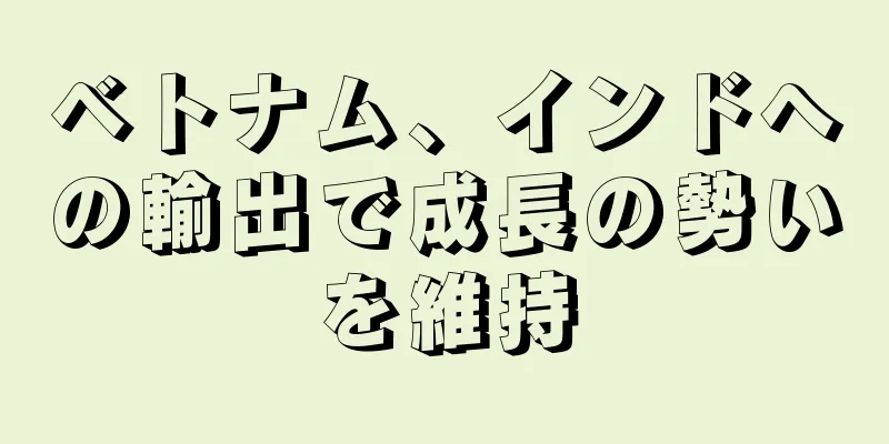 ベトナム、インドへの輸出で成長の勢いを維持