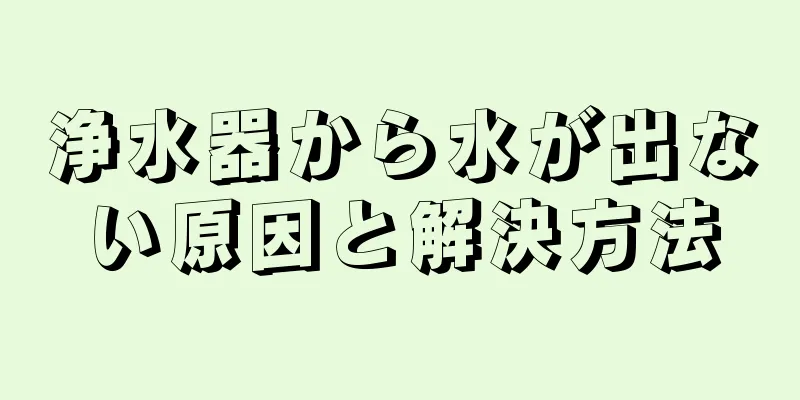 浄水器から水が出ない原因と解決方法