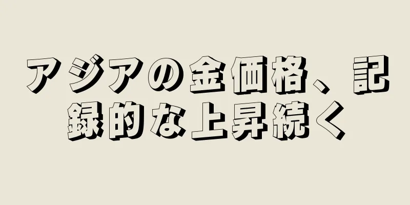 アジアの金価格、記録的な上昇続く