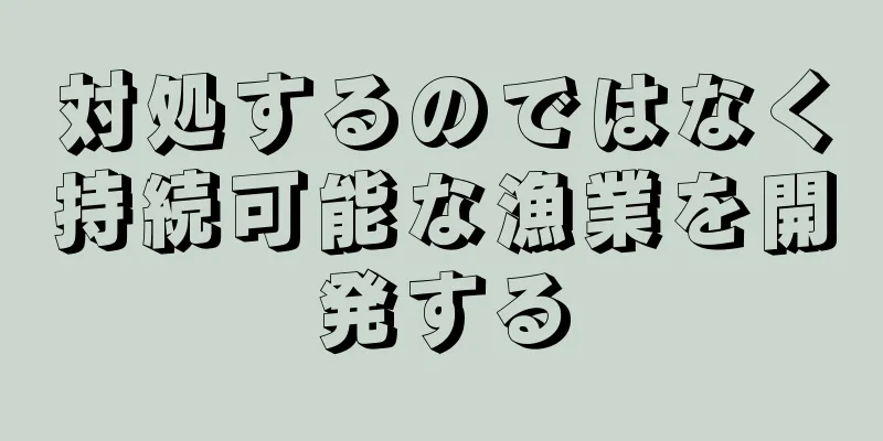 対処するのではなく持続可能な漁業を開発する