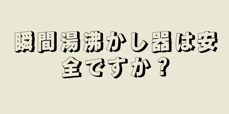 瞬間湯沸かし器は安全ですか？