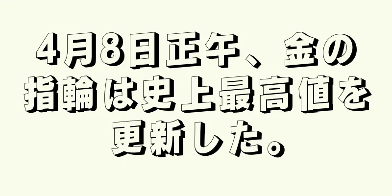 4月8日正午、金の指輪は史上最高値を更新した。