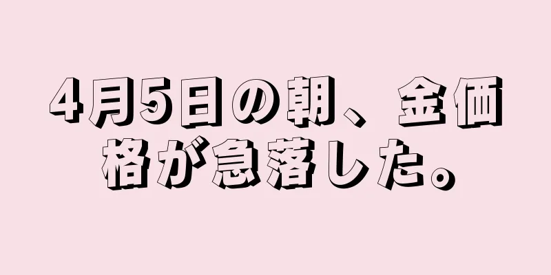 4月5日の朝、金価格が急落した。