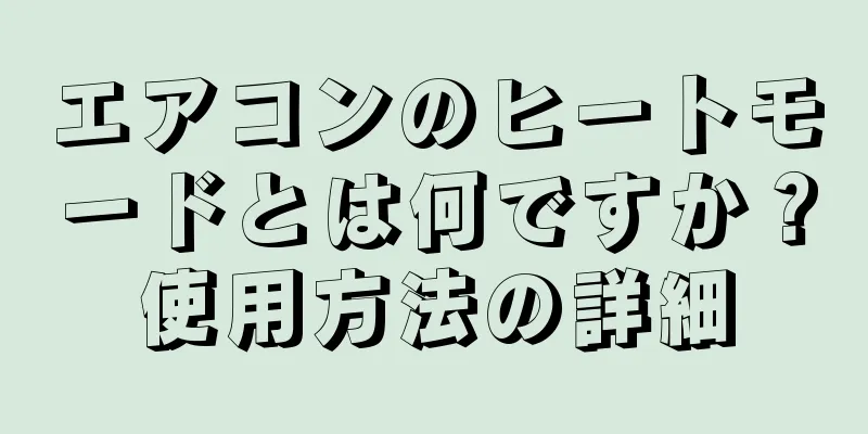 エアコンのヒートモードとは何ですか？使用方法の詳細