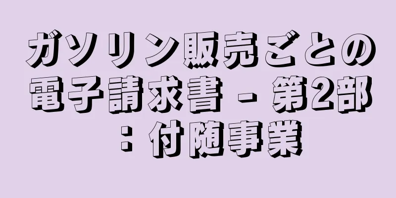 ガソリン販売ごとの電子請求書 - 第2部：付随事業
