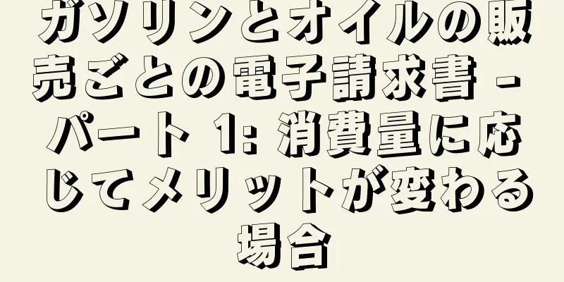 ガソリンとオイルの販売ごとの電子請求書 - パート 1: 消費量に応じてメリットが変わる場合