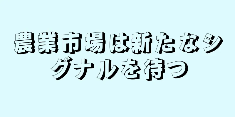 農業市場は新たなシグナルを待つ