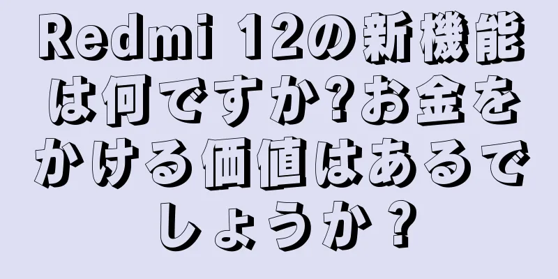 Redmi 12の新機能は何ですか?お金をかける価値はあるでしょうか？