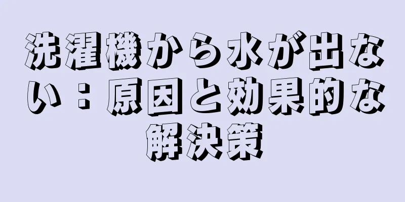洗濯機から水が出ない：原因と効果的な解決策