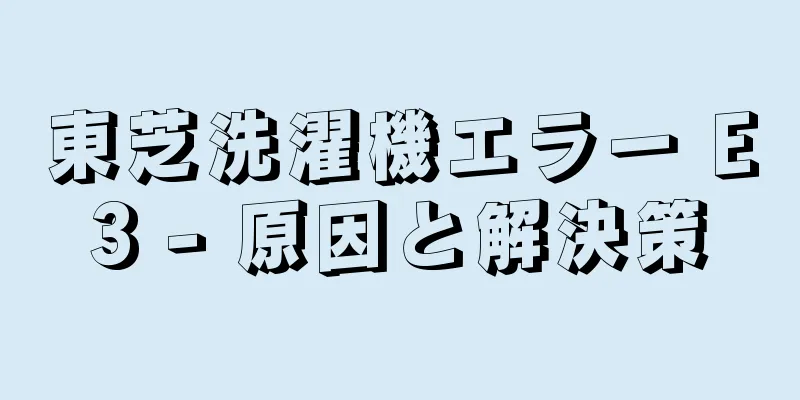 東芝洗濯機エラー E3 - 原因と解決策