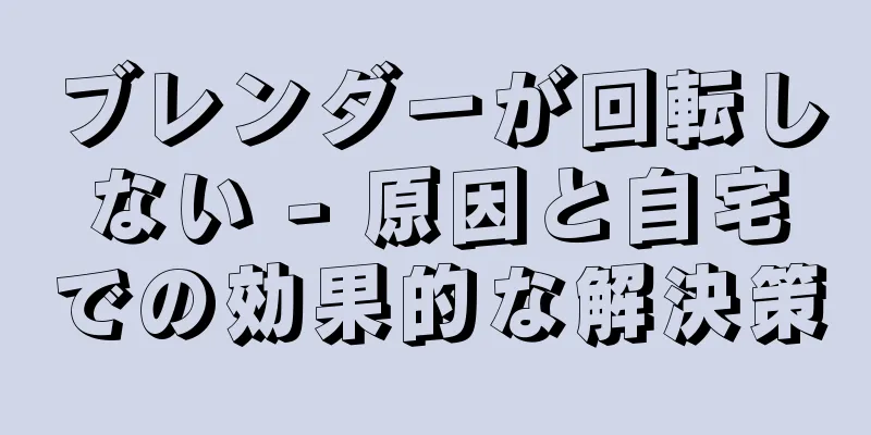 ブレンダーが回転しない - 原因と自宅での効果的な解決策
