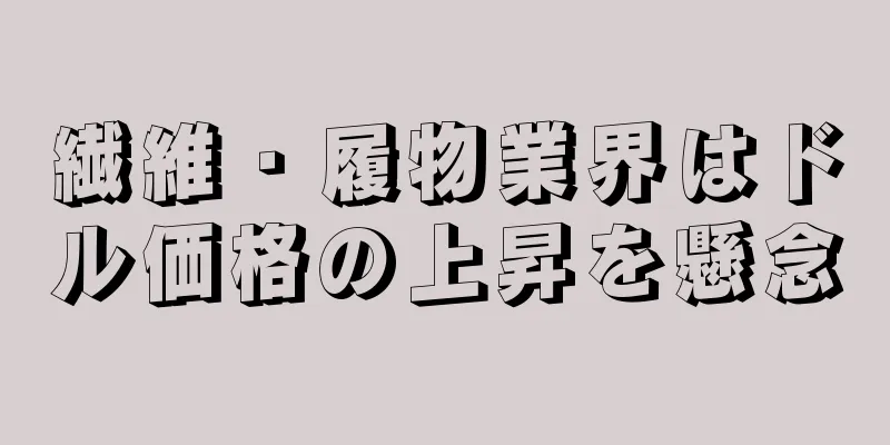 繊維・履物業界はドル価格の上昇を懸念