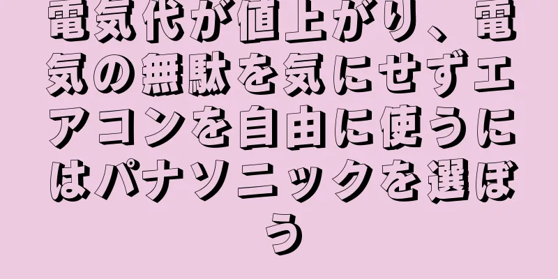 電気代が値上がり、電気の無駄を気にせずエアコンを自由に使うにはパナソニックを選ぼう