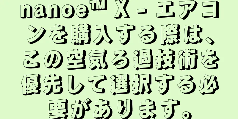 nanoe™ X - エアコンを購入する際は、この空気ろ過技術を優先して選択する必要があります。