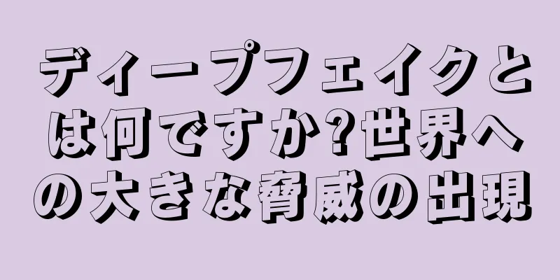 ディープフェイクとは何ですか?世界への大きな脅威の出現