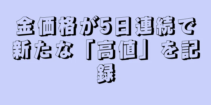 金価格が5日連続で新たな「高値」を記録