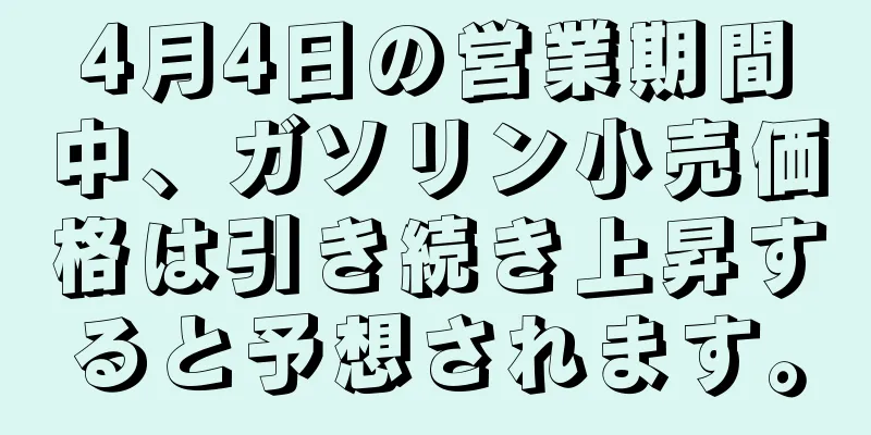 4月4日の営業期間中、ガソリン小売価格は引き続き上昇すると予想されます。