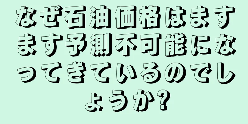 なぜ石油価格はますます予測不可能になってきているのでしょうか?