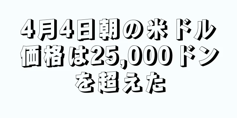 4月4日朝の米ドル価格は25,000ドンを超えた