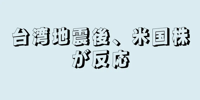 台湾地震後、米国株が反応