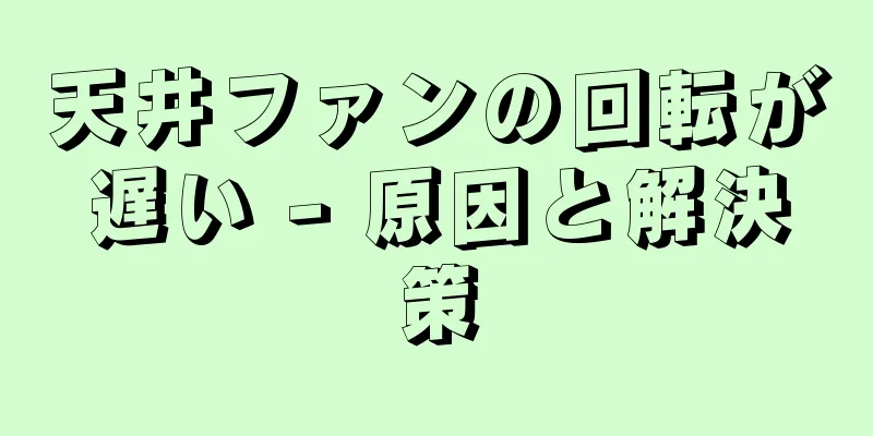 天井ファンの回転が遅い - 原因と解決策