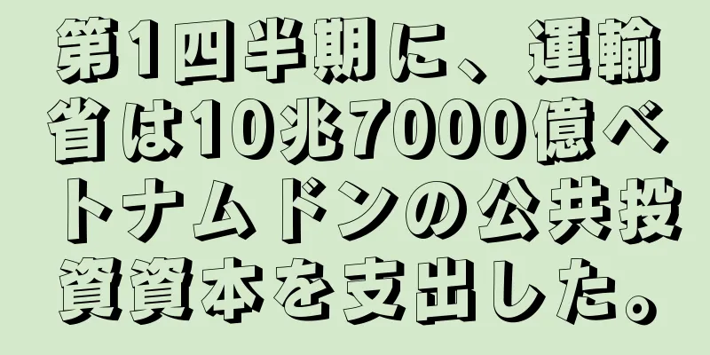 第1四半期に、運輸省は10兆7000億ベトナムドンの公共投資資本を支出した。