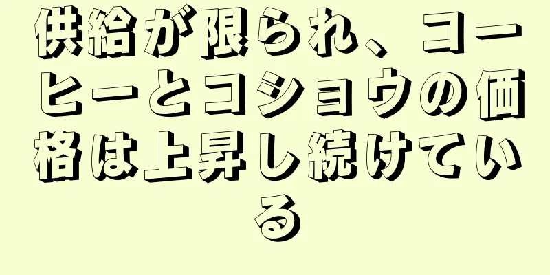 供給が限られ、コーヒーとコショウの価格は上昇し続けている