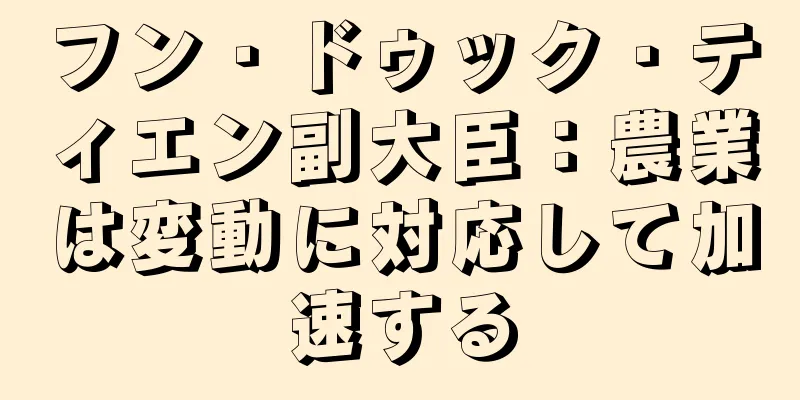 フン・ドゥック・ティエン副大臣：農業は変動に対応して加速する