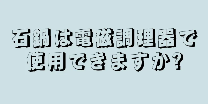 石鍋は電磁調理器で使用できますか?