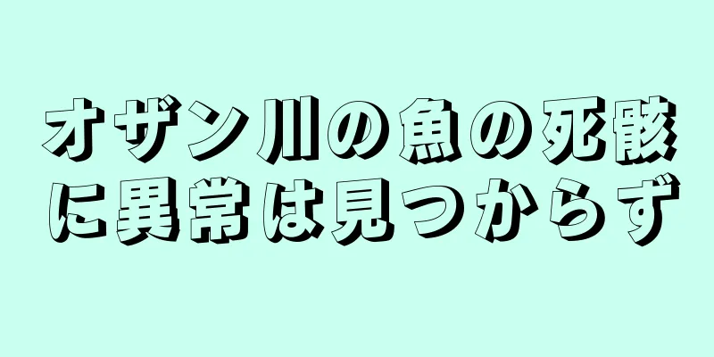 オザン川の魚の死骸に異常は見つからず